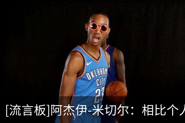 [流言板]阿杰伊-米切尔：相比个人纪录，我更高兴的是球队赢了球